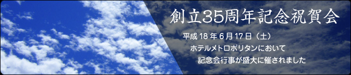 創立35周年記念祝賀会　平成18年6月17日（土）　ホテルメトロポリタンにおいて記念会行事が盛大に催されました